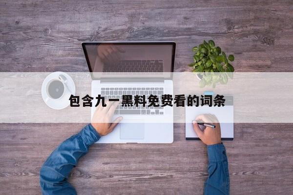 包含九一黑料免费看的词条