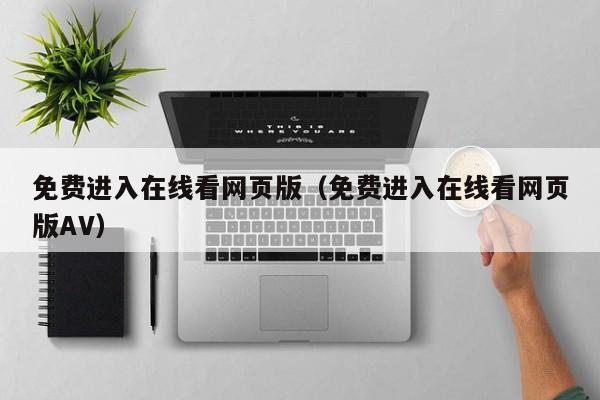免费进入在线看网页版(免费进入在线看网页版AV)