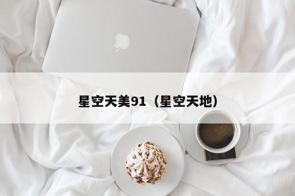 星空天美91(星空天地)