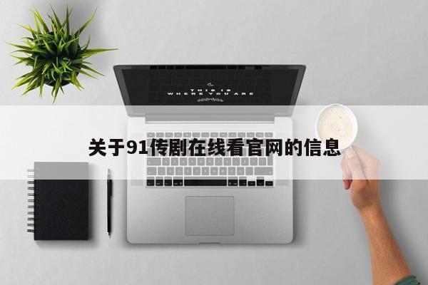 关于91传剧在线看官网的信息
