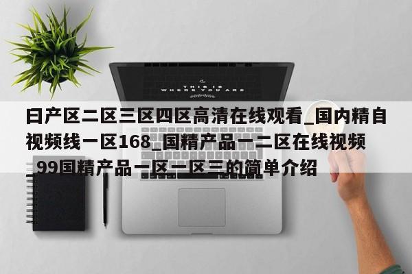 曰产区二区三区四区高清在线观看_国内精自视频线一区168_国精产品一二区在线视频_99国精产品一区一区三的简单介绍