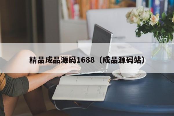 精品成品源码1688(成品源码站)