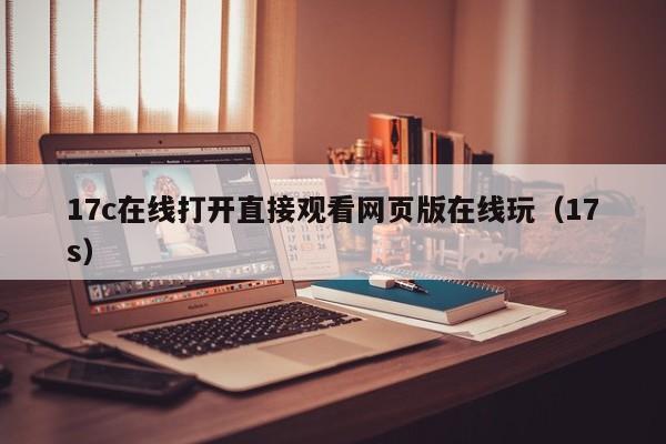 17c在线打开直接观看网页版在线玩(17s)