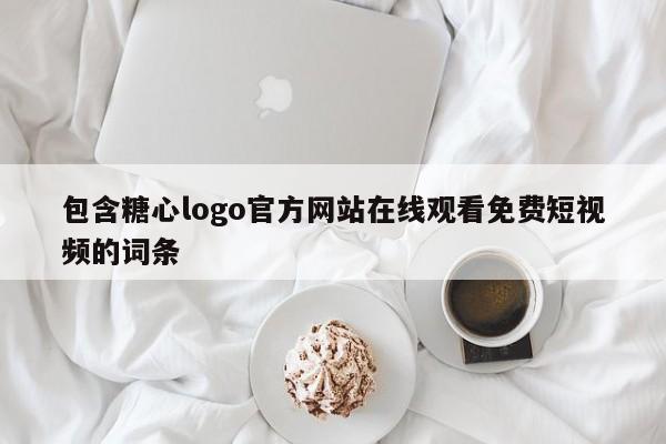 包含糖心logo官方网站在线观看免费短视频的词条