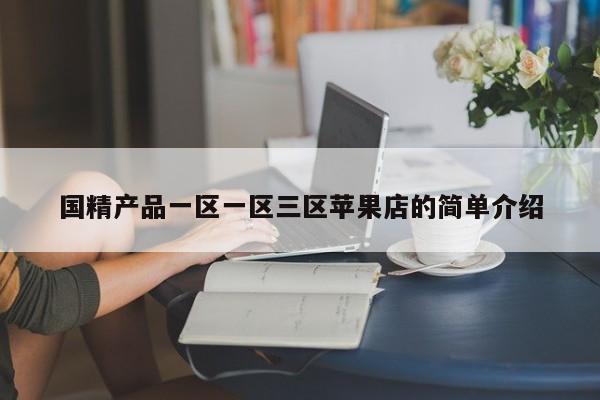 国精产品一区一区三区苹果店的简单介绍