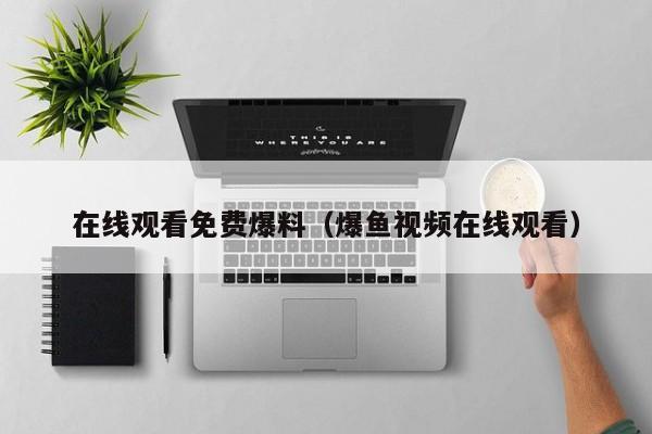 在线观看免费爆料（爆鱼视频在线观看）