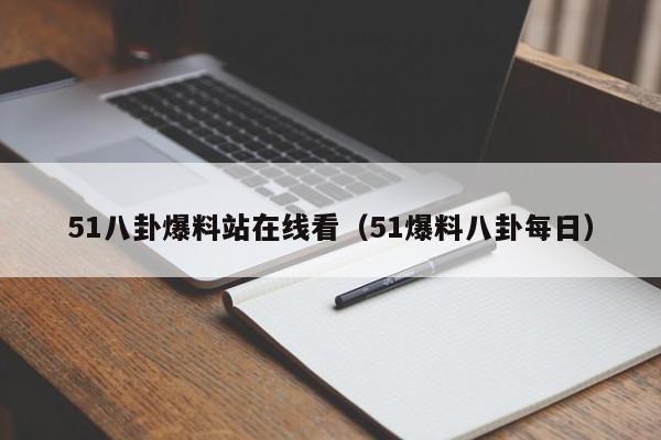 51八卦爆料站在线看（51爆料八卦每日）
