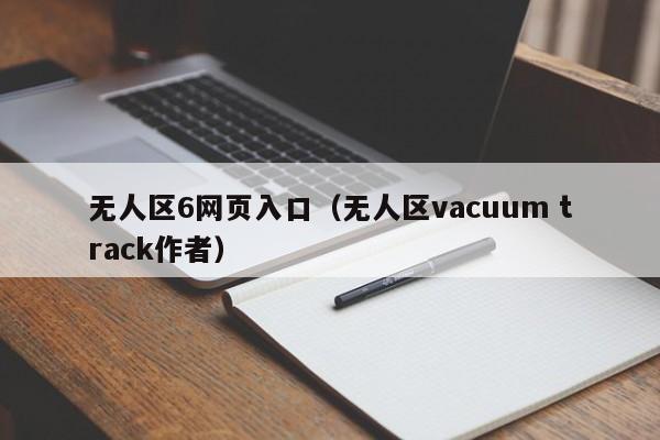 无人区6网页入口（无人区vacuum track作者）