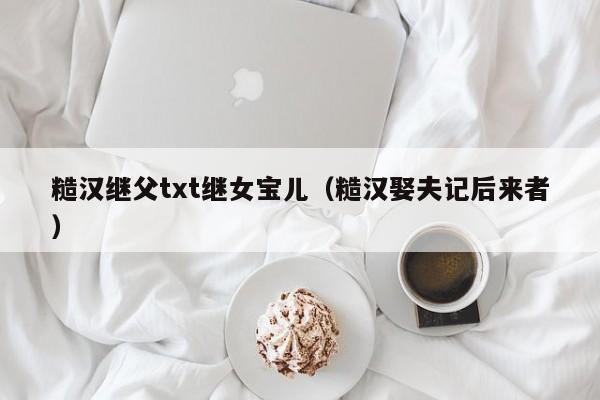 糙汉继父txt继女宝儿（糙汉娶夫记后来者）