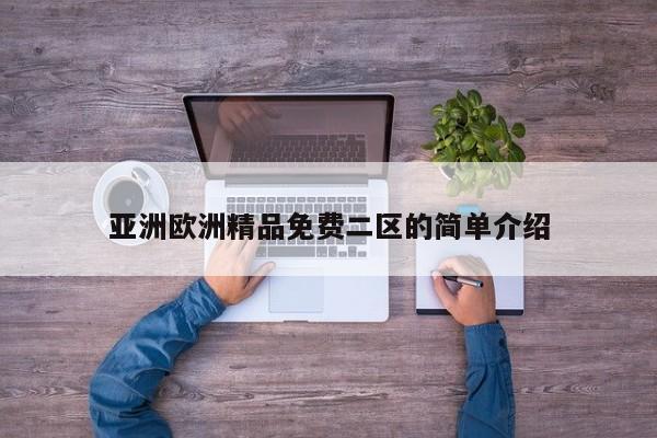 亚洲欧洲精品免费二区的简单介绍