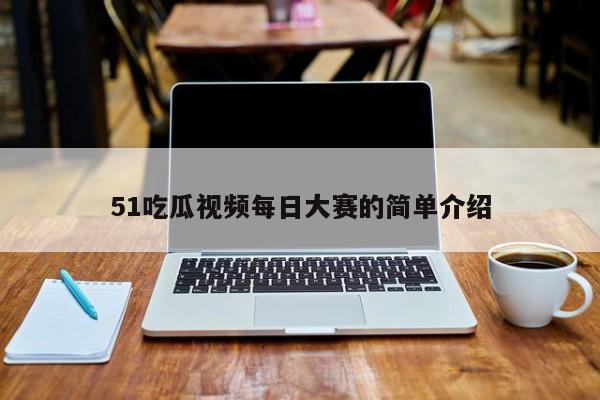 51吃瓜视频每日大赛的简单介绍