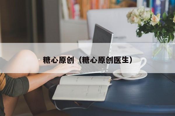 糖心原创（糖心原创医生）