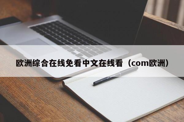 欧洲综合在线免看中文在线看（com欧洲）