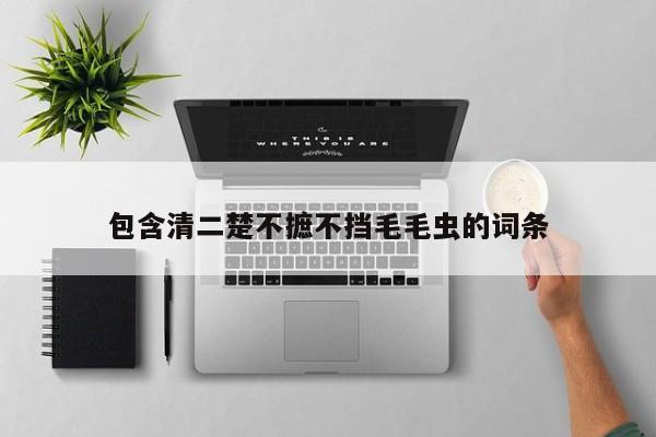 包含清二楚不摭不挡毛毛虫的词条