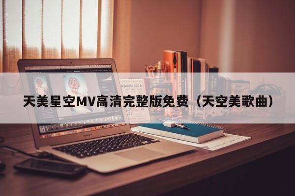 天美星空MV高清完整版免费（天空美歌曲）