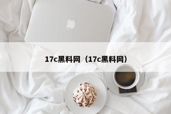 17c黑料网（17c黑料网）