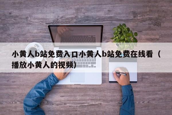 小黄人b站免费入口小黄人b站免费在线看（播放小黄人的视频）
