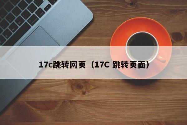17c跳转网页（17C 跳转页面）