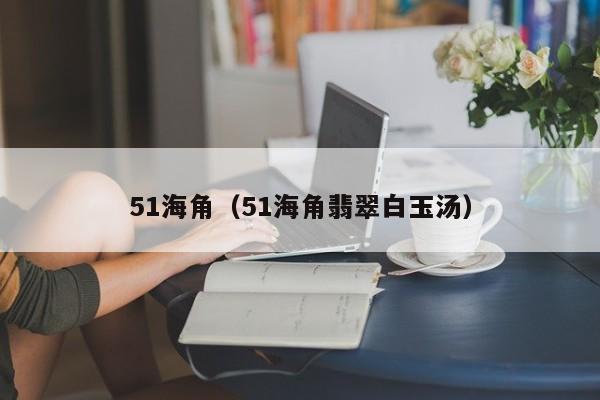 51海角（51海角翡翠白玉汤）