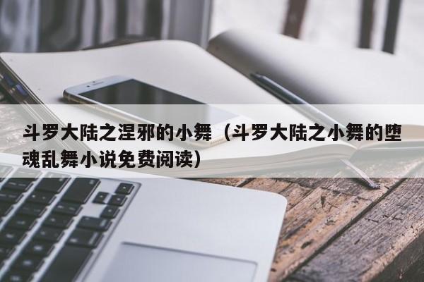 斗罗大陆之涅邪的小舞（斗罗大陆之小舞的堕魂乱舞小说免费阅读）