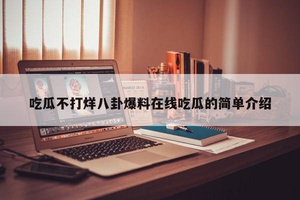 吃瓜不打烊八卦爆料在线吃瓜的简单介绍