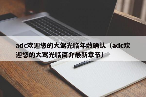 adc欢迎您的大驾光临年龄确认（adc欢迎您的大驾光临简介最新章节）
