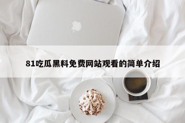 81吃瓜黑料免费网站观看的简单介绍